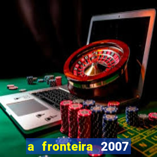 a fronteira 2007 filme completo download